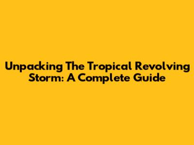 Unpacking The Tropical Revolving Storm: A Complete Guide