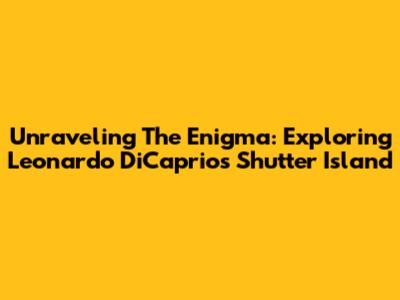 Unraveling The Enigma: Exploring Leonardo DiCaprio's 'Shutter Island'