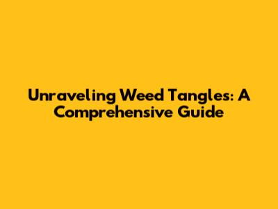 Unraveling Weed Tangles: A Comprehensive Guide