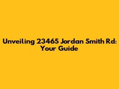 Unveiling 23465 Jordan Smith Rd: Your Guide