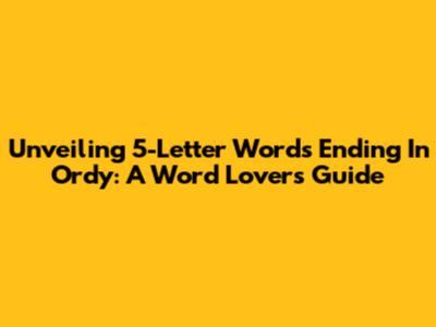 Unveiling 5-Letter Words Ending In 'Ordy': A Word Lover's Guide