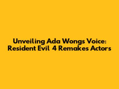 Unveiling Ada Wong's Voice: Resident Evil 4 Remake's Actors
