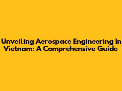 Unveiling Aerospace Engineering In Vietnam: A Comprehensive Guide