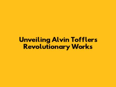 Unveiling Alvin Toffler's Revolutionary Works