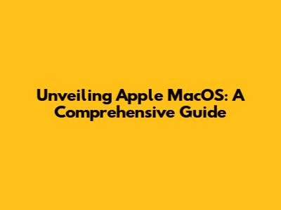 Unveiling Apple MacOS: A Comprehensive Guide