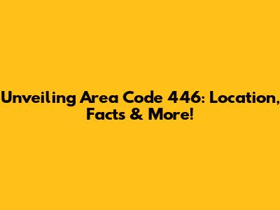 Unveiling Area Code 446: Location, Facts & More!