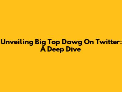 Unveiling Big Top Dawg On Twitter: A Deep Dive