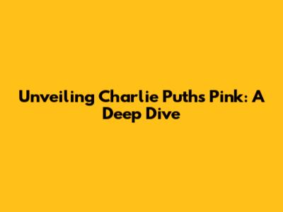 Unveiling Charlie Puth's 'Pink': A Deep Dive
