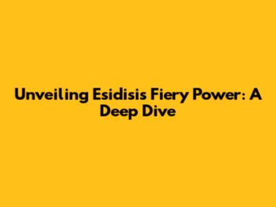 Unveiling Esidisi's Fiery Power: A Deep Dive