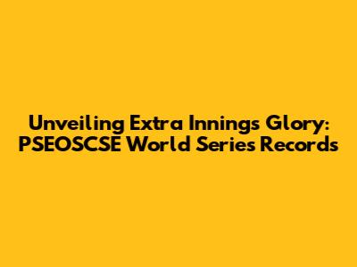 Unveiling Extra Innings Glory: PSEOSCSE World Series Records