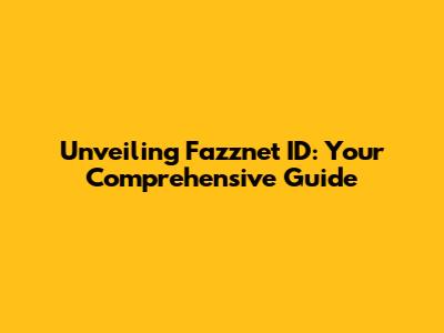 Unveiling Fazznet ID: Your Comprehensive Guide