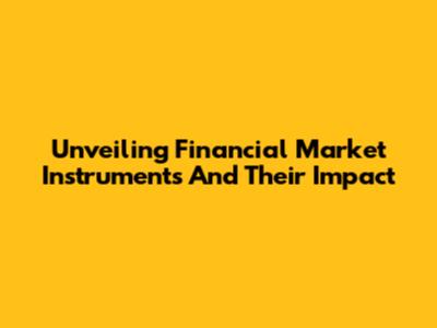 Unveiling Financial Market Instruments And Their Impact