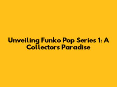 Unveiling Funko Pop Series 1: A Collector's Paradise