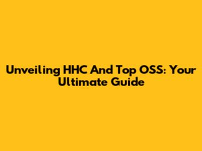 Unveiling HHC And Top OSS: Your Ultimate Guide