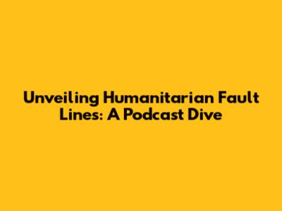 Unveiling Humanitarian Fault Lines: A Podcast Dive