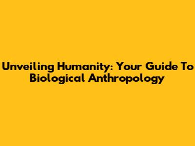 Unveiling Humanity: Your Guide To Biological Anthropology