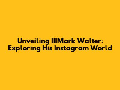 Unveiling IIIMark Walter: Exploring His Instagram World