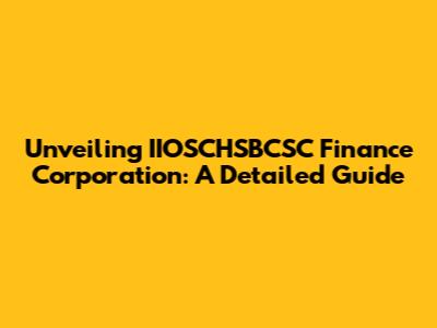 Unveiling IIOSCHSBCSC Finance Corporation: A Detailed Guide