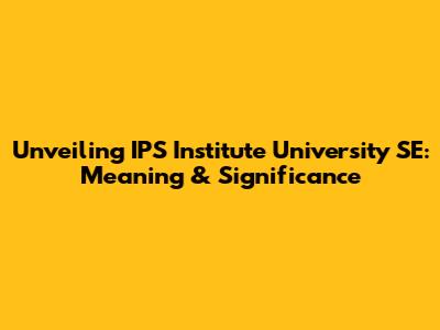 Unveiling IPS Institute University SE: Meaning & Significance