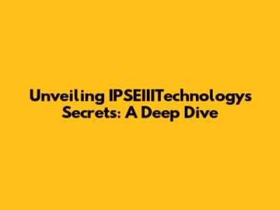 Unveiling IPSEIIITechnology's Secrets: A Deep Dive