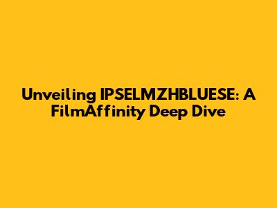 Unveiling IPSELMZHBLUESE: A FilmAffinity Deep Dive