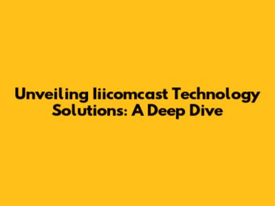 Unveiling Iiicomcast Technology Solutions: A Deep Dive