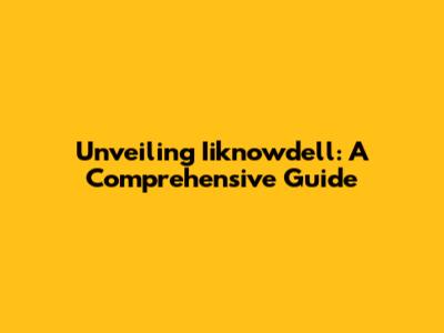 Unveiling Iiknowdell: A Comprehensive Guide