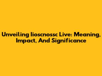Unveiling Iioscnossc Live: Meaning, Impact, And Significance