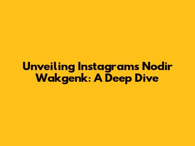 Unveiling Instagram's Nodir Wakgenk: A Deep Dive