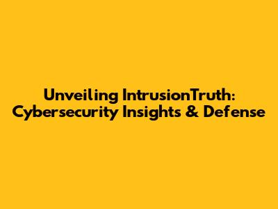 Unveiling IntrusionTruth: Cybersecurity Insights & Defense