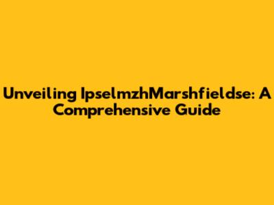 Unveiling IpselmzhMarshfieldse: A Comprehensive Guide