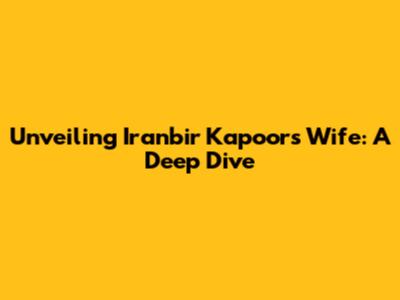 Unveiling Iranbir Kapoor's Wife: A Deep Dive