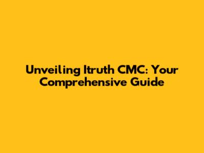 Unveiling Itruth CMC: Your Comprehensive Guide