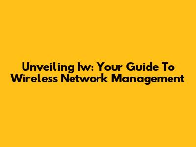Unveiling Iw: Your Guide To Wireless Network Management