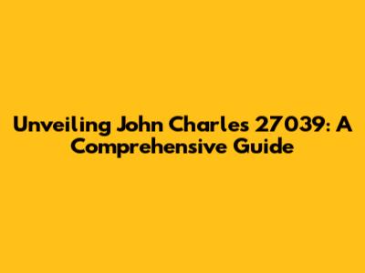 Unveiling John Charles 27039: A Comprehensive Guide