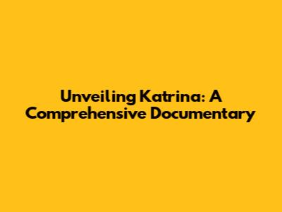 Unveiling Katrina: A Comprehensive Documentary