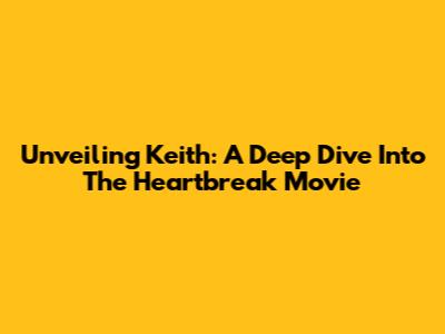 Unveiling Keith: A Deep Dive Into The Heartbreak Movie