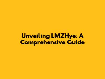 Unveiling LMZHye: A Comprehensive Guide
