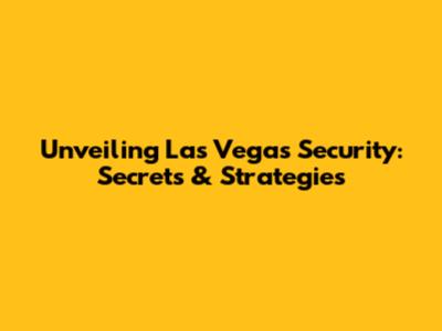 Unveiling Las Vegas Security: Secrets & Strategies