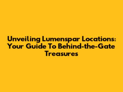 Unveiling Lumenspar Locations: Your Guide To Behind-the-Gate Treasures