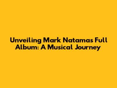 Unveiling Mark Natama's Full Album: A Musical Journey