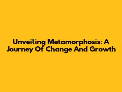 Unveiling Metamorphosis: A Journey Of Change And Growth