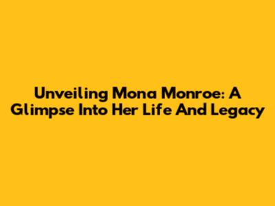 Unveiling Mona Monroe: A Glimpse Into Her Life And Legacy