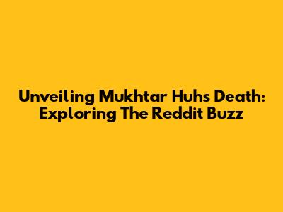Unveiling Mukhtar Huh's Death: Exploring The Reddit Buzz