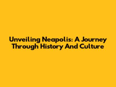 Unveiling Neapolis: A Journey Through History And Culture
