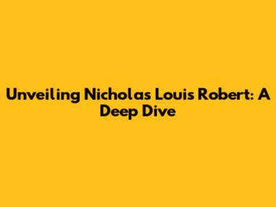 Unveiling Nicholas Louis Robert: A Deep Dive