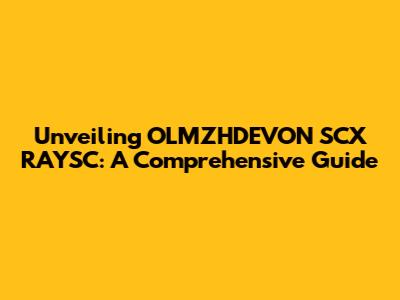 Unveiling OLMZHDEVON SCX RAYSC: A Comprehensive Guide