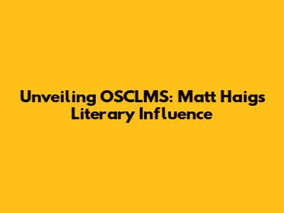 Unveiling OSCLMS: Matt Haig's Literary Influence