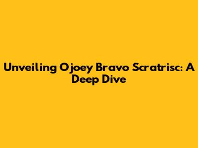 Unveiling Ojoey Bravo Scratrisc: A Deep Dive