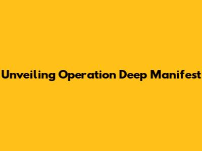 Unveiling Operation Deep Manifest